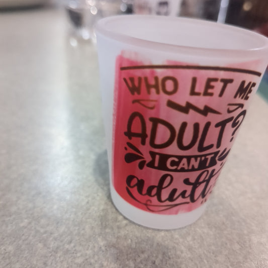 Shot Glass Frosted Glass Who let me adult I can't adult