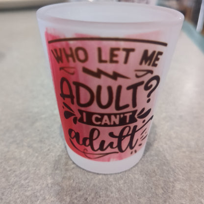 Shot Glass Frosted Glass Who let me adult I can't adult
